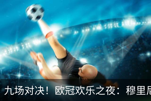 九场对决！欧冠欢乐之夜：穆里尼奥迎战旧主 曼城力拼巴黎